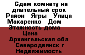 Сдам комнату на длительный срок › Район ­ Ягры › Улица ­ Макаренко › Дом ­ 5 › Этажность дома ­ 5 › Цена ­ 8 500 - Архангельская обл., Северодвинск г. Недвижимость » Квартиры аренда   . Архангельская обл.,Северодвинск г.